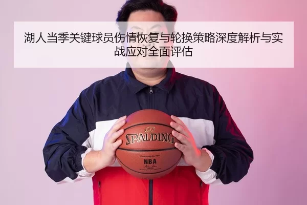 湖人当季关键球员伤情恢复与轮换策略深度解析与实战应对全面评估